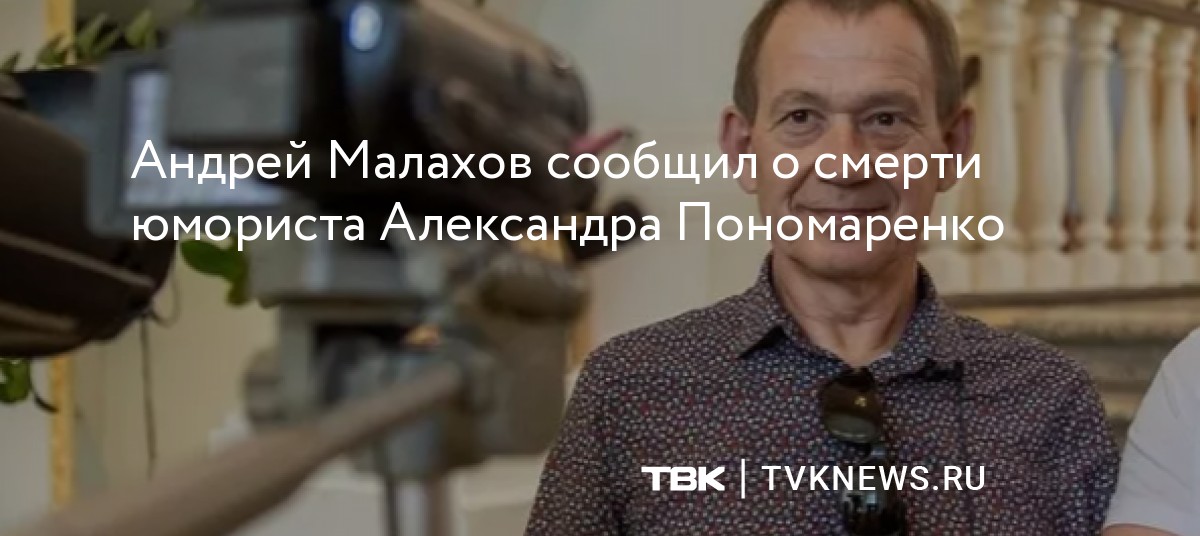 Андрей Малахов сообщил о смерти юмориста Александра Пономаренко