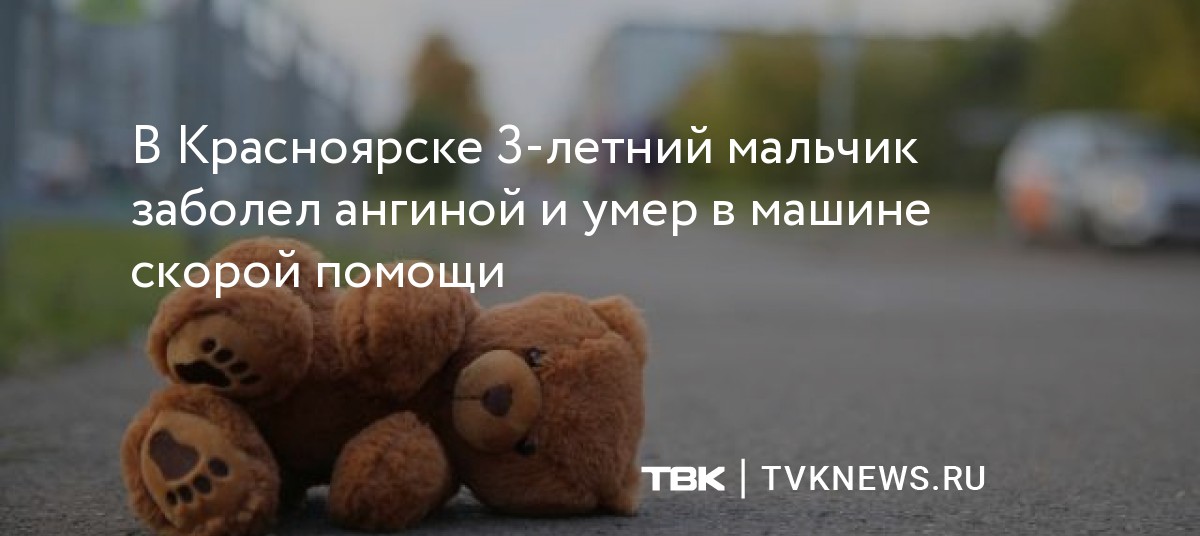 В Красноярске 3-летний мальчик заболел ангиной и умер в машине скорой ...