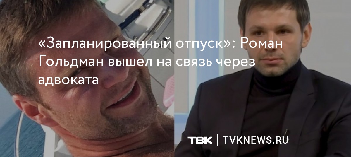 «Запланированный отпуск»: Роман Гольдман вышел на связь через адвоката