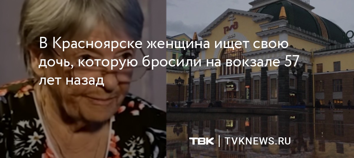 В Красноярске женщина ищет свою дочь, которую бросили на вокзале 57 лет