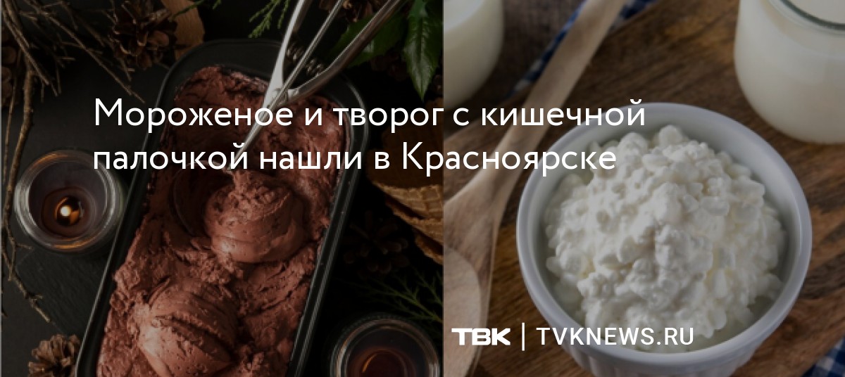 Мороженое и творог с кишечной палочкой нашли в Красноярске
