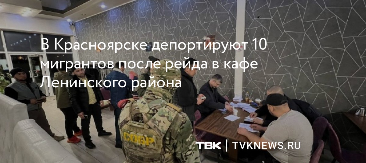 В Красноярске депортируют 10 мигрантов после рейда в кафе Ленинскогорайона