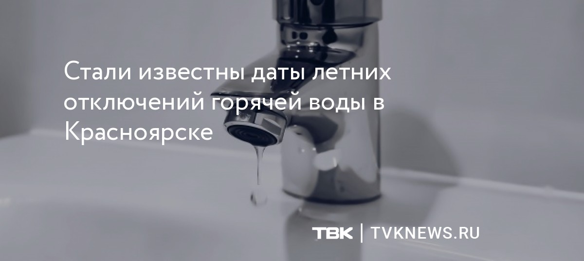 Стали известны даты летних отключений горячей воды в Красноярске