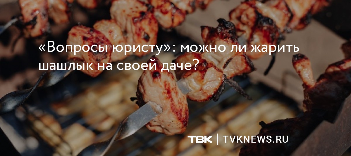 «Вопросы юристу»: можно ли жарить шашлык на своей даче?