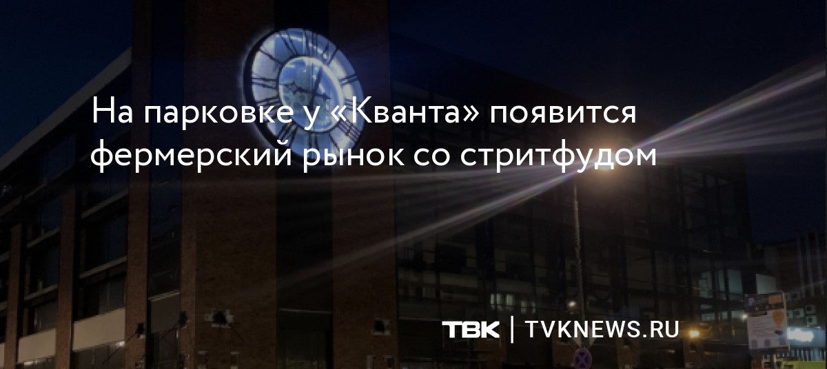 На парковке у «Кванта» появится фермерский рынок со стритфудом